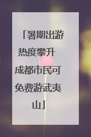 暑期出游热度攀升 成都市民可免费游武夷山