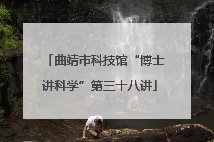 曲靖市科技馆“博士讲科学”第三十八讲