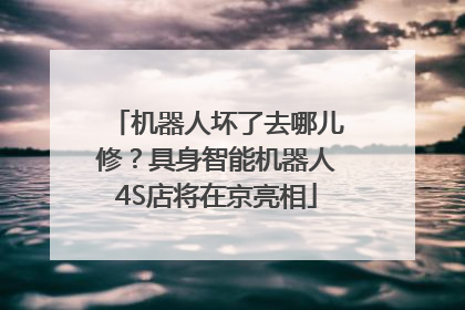机器人坏了去哪儿修？具身智能机器人4S店将在京亮相