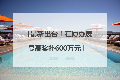 最新出台！在厦办展最高奖补600万元