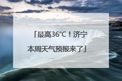 最高36℃！济宁本周天气预报来了
