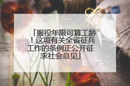 服役年限可算工龄！这项有关全省征兵工作的条例正公开征求社会意见
