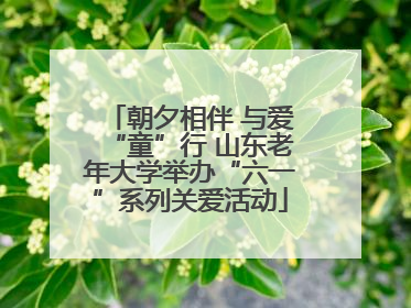 朝夕相伴 与爱“童”行 山东老年大学举办“六一”系列关爱活动