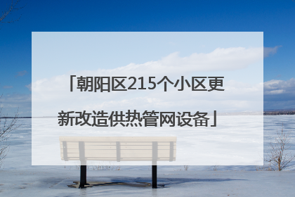 朝阳区215个小区更新改造供热管网设备