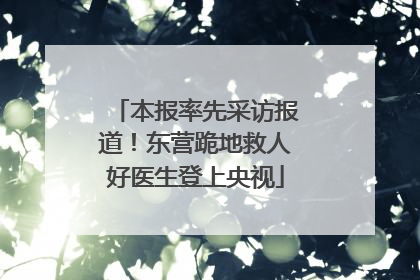 本报率先采访报道！东营跪地救人好医生登上央视