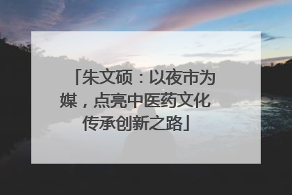 朱文硕：以夜市为媒，点亮中医药文化传承创新之路