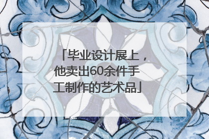 毕业设计展上，他卖出60余件手工制作的艺术品