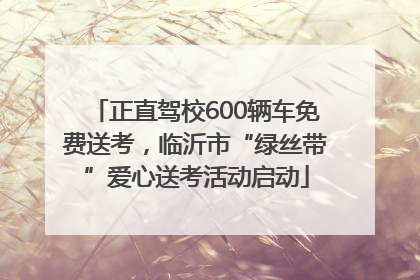 正直驾校600辆车免费送考，临沂市“绿丝带”爱心送考活动启动