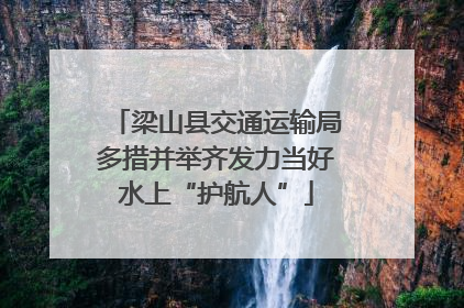 梁山县交通运输局多措并举齐发力当好水上“护航人”