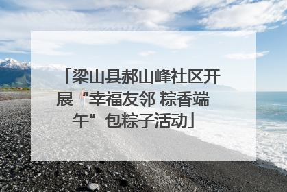 梁山县郝山峰社区开展“幸福友邻 粽香端午”包粽子活动