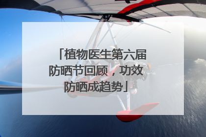 植物医生第六届防晒节回顾，功效防晒成趋势