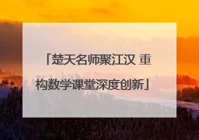 楚天名师聚江汉 重构数学课堂深度创新