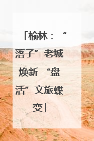 榆林：“落子”老城焕新 “盘活”文旅蝶变