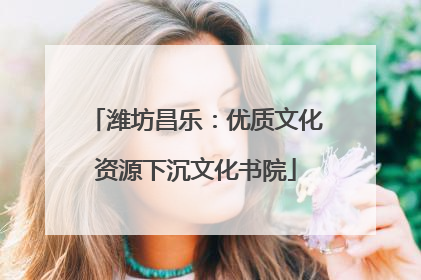 潍坊昌乐：优质文化资源下沉文化书院