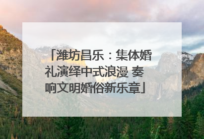 潍坊昌乐：集体婚礼演绎中式浪漫 奏响文明婚俗新乐章