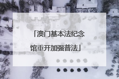 澳门基本法纪念馆重开加强普法