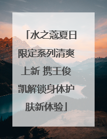 水之蔻夏日限定系列清爽上新 携王俊凯解锁身体护肤新体验