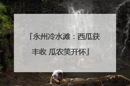 永州冷水滩：西瓜获丰收 瓜农笑开怀
