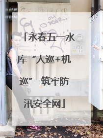 永春五一水库“人巡+机巡” 筑牢防汛安全网