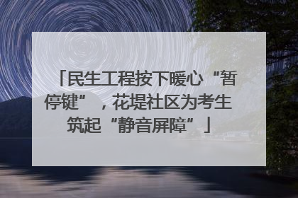 民生工程按下暖心“暂停键”，花堤社区为考生筑起“静音屏障”