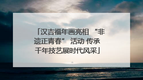 汉吉福年画亮相 “非遗正青春” 活动 传承千年技艺展时代风采