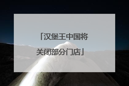 汉堡王中国将关闭部分门店