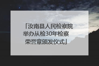 汝南县人民检察院举办从检30年检察荣誉章颁发仪式