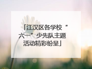 江汉区各学校“六一”少先队主题活动精彩纷呈