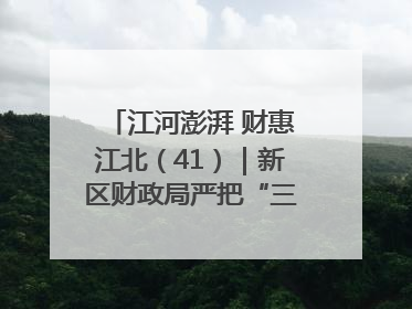 江河澎湃 财惠江北（41）｜新区财政局严把“三关” 绘就“良田美景”
