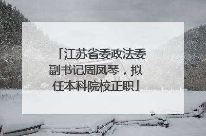 江苏省委政法委副书记周凤琴，拟任本科院校正职