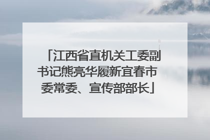 江西省直机关工委副书记熊亮华履新宜春市委常委、宣传部部长