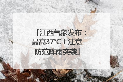 江西气象发布：最高37℃！注意防范阵雨突袭