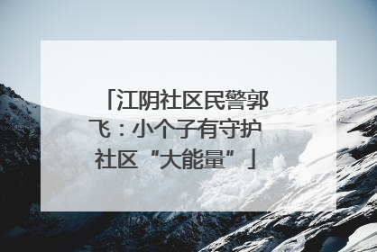 江阴社区民警郭飞：小个子有守护社区“大能量”
