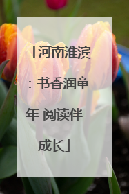 河南淮滨：书香润童年 阅读伴成长