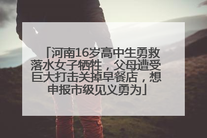 河南16岁高中生勇救落水女子牺牲，父母遭受巨大打击关掉早餐店，想申报市级见义勇为