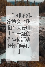 河北省作家协会“我们在太行山上”主题创作宣传活动在邯郸举行