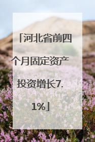 河北省前四个月固定资产投资增长7.1%