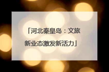 河北秦皇岛：文旅新业态激发新活力