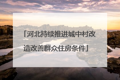 河北持续推进城中村改造改善群众住房条件