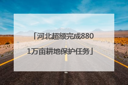 河北超额完成8801万亩耕地保护任务