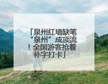 泉州红墙缺笔“泉州”成顶流！全国游客抢着补字打卡