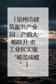 泉州市建筑服务产业园：产值大幅跃升 老工业区实现“破茧成蝶”