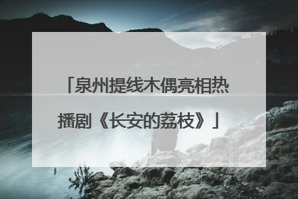 泉州提线木偶亮相热播剧《长安的荔枝》