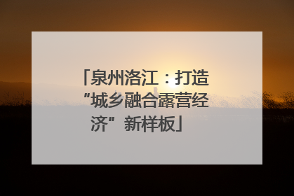 泉州洛江：打造“城乡融合露营经济”新样板