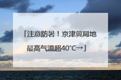注意防暑！京津冀局地最高气温超40℃→