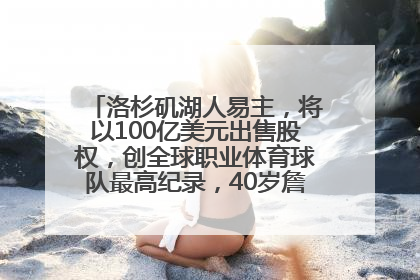洛杉矶湖人易主，将以100亿美元出售股权，创全球职业体育球队最高纪录，40岁詹姆斯：还没打算退役