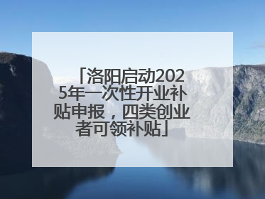 洛阳启动2025年一次性开业补贴申报，四类创业者可领补贴