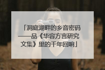 洞庭湖畔的乡音密码——品《华容方言研究文集》里的千年回响