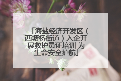 海盐经济开发区（西塘桥街道）入企开展救护员证培训 为生命安全护航