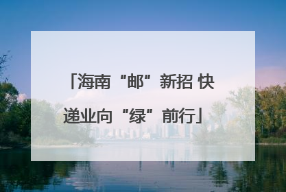 海南“邮”新招 快递业向“绿”前行